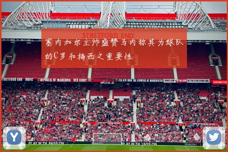 塞内加尔主帅盛赞马内称其为球队的C罗和梅西之重要性