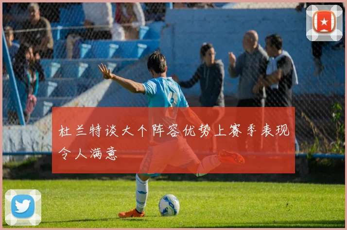 杜兰特谈大个阵容优势上赛季表现令人满意