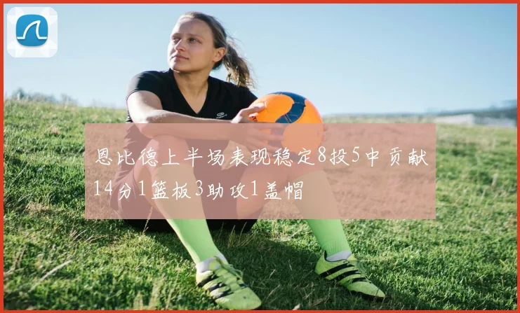 恩比德上半场表现稳定8投5中贡献14分1篮板3助攻1盖帽