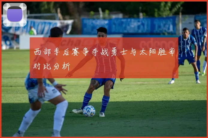 西部季后赛争夺战勇士与太阳胜率对比分析