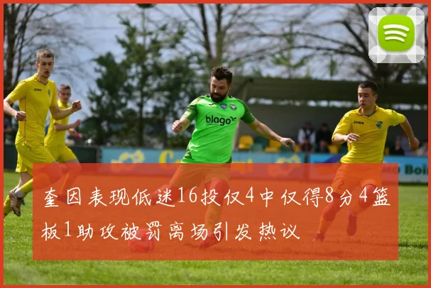 奎因表现低迷16投仅4中仅得8分4篮板1助攻被罚离场引发热议