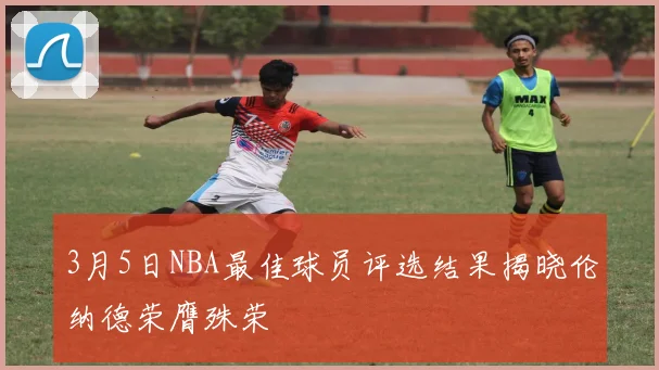 3月5日NBA最佳球员评选结果揭晓伦纳德荣膺殊荣