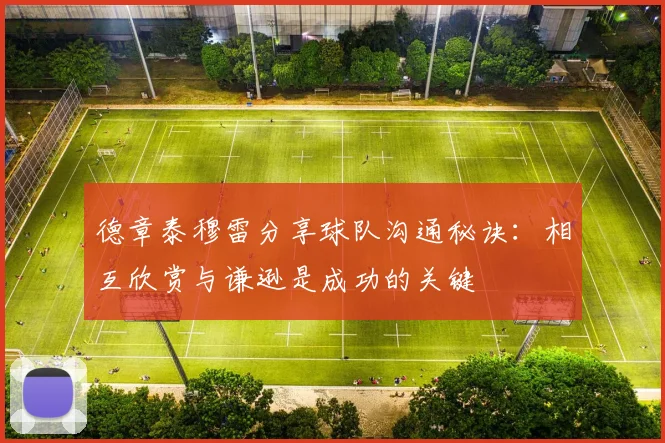 德章泰穆雷分享球队沟通秘诀：相互欣赏与谦逊是成功的关键