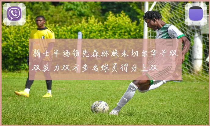 骑士半场领先森林狼米切尔华子双双发力双方多名球员得分上双