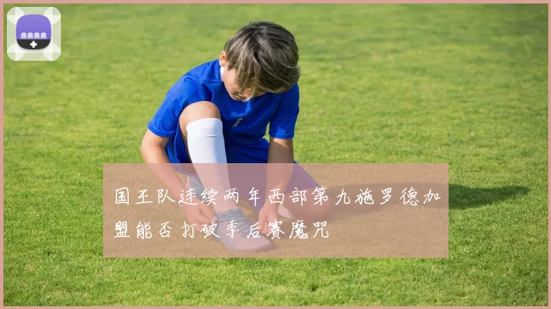 国王队连续两年西部第九施罗德加盟能否打破季后赛魔咒