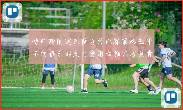 特巴斯阐述巴萨海外比赛策略西甲不向俱乐部支付费用由推广方负责协调