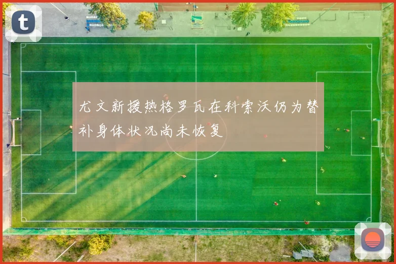 尤文新援热格罗瓦在科索沃仍为替补身体状况尚未恢复