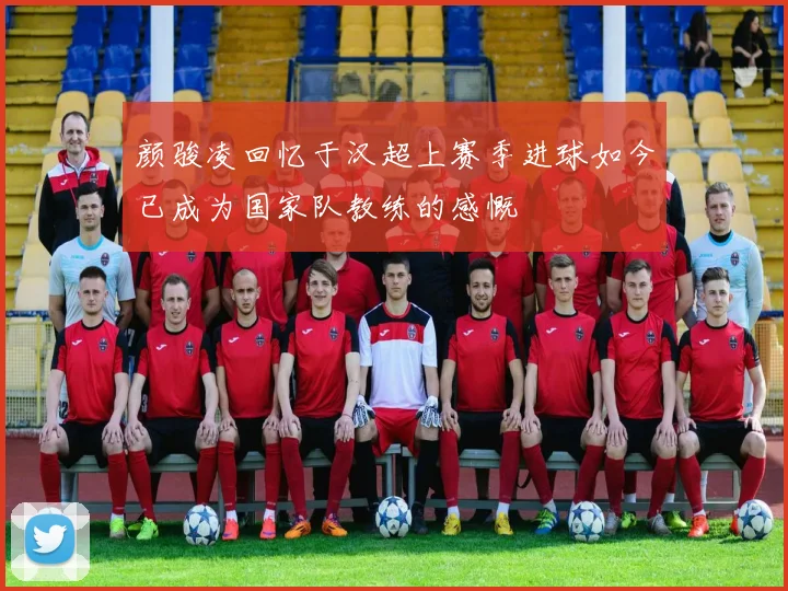 颜骏凌回忆于汉超上赛季进球如今已成为国家队教练的感慨