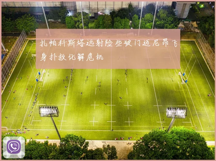 扎帕科斯塔远射险些破门迈尼昂飞身扑救化解危机