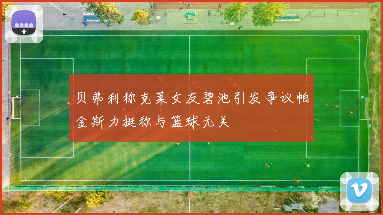 贝弗利称克莱女友碧池引发争议帕金斯力挺称与篮球无关