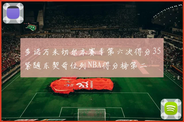 多诺万米切尔本赛季第六次得分35紧随东契奇位列NBA得分榜第二