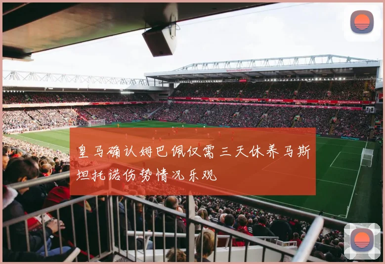 皇马确认姆巴佩仅需三天休养马斯坦托诺伤势情况乐观