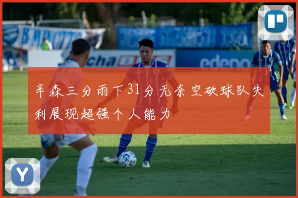 辛森三分雨下31分无奈空砍球队失利展现超强个人能力