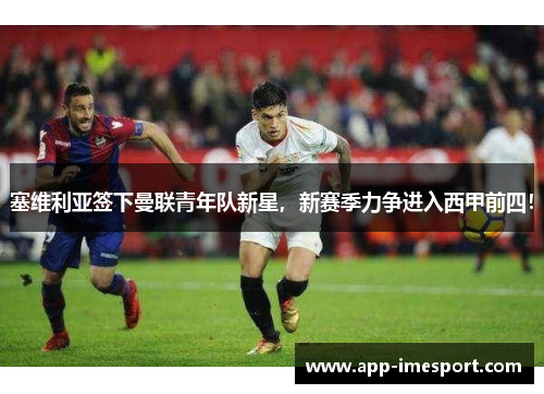 塞维利亚签下曼联青年队新星，新赛季力争进入西甲前四！